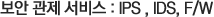 보안 관제 서비스 : IPS , IDS, F/W